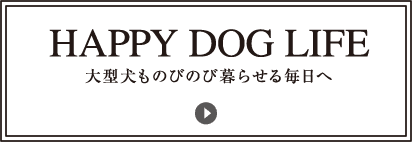 【HAPPY DOG LIFE】大型犬ものびのび暮らせる毎日へ